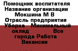 Помощник воспитателя › Название организации ­ Мокшина М.В. › Отрасль предприятия ­ Уборка › Минимальный оклад ­ 11 000 - Все города Работа » Вакансии   